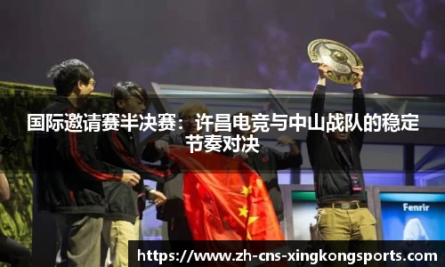 国际邀请赛半决赛:许昌电竞与中山战队的稳定节奏对决