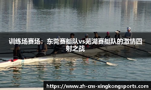 训练场赛场:东莞赛艇队vs芜湖赛艇队的激情四射之战