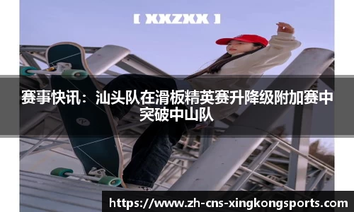 赛事快讯:汕头队在滑板精英赛升降级附加赛中突破中山队