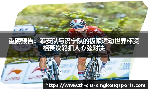 重磅预告:泰安队与济宁队的极限运动世界杯资格赛次轮扣人心弦对决